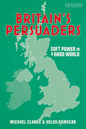 Britain's Persuaders: Soft Power in a Hard World de Helen Ramscar