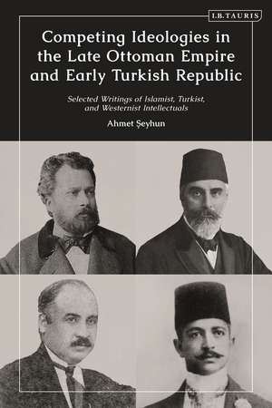 Competing Ideologies in the Late Ottoman Empire and Early Turkish Republic: Selected Writings of Islamist, Turkist, and Westernist Intellectuals de Ahmet Seyhun