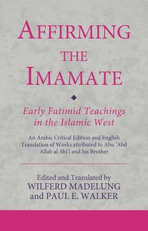 Affirming the Imamate: Early Fatimid Teachings in the Islamic West: An Arabic critical edition and English translation of works attributed to Abu Abd Allah al-Shi'i and his brother Abu’l-'Abbas de Wilferd Madelung