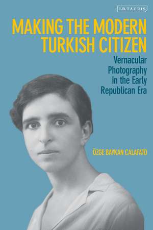 Making the Modern Turkish Citizen: Vernacular Photography in the Early Republican Era de Özge Baykan Calafato