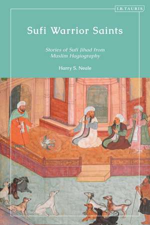 Sufi Warrior Saints: Stories of Sufi Jihad from Muslim Hagiography de Harry S. Neale