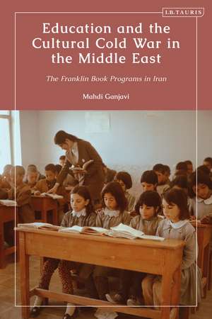 Education and the Cultural Cold War in the Middle East: The Franklin Book Programs in Iran de Mahdi Ganjavi