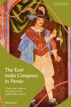 The East India Company in Persia: Trade and Cultural Exchange in the Eighteenth Century de Peter Good