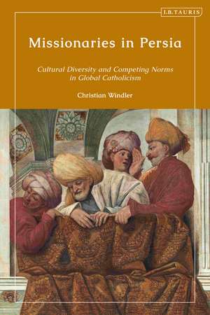 Missionaries in Persia: Cultural Diversity and Competing Norms in Global Catholicism de Christian Windler