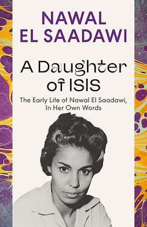 A Daughter of Isis: The Early Life of Nawal El Saadawi, In Her Own Words de Nawal El-Saadawi