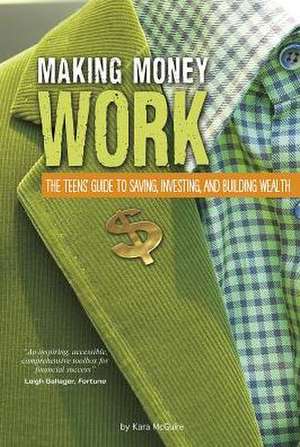 Making Money Work: The Teens' Guide to Saving, Investing, and Building Wealth de Kara McGuire