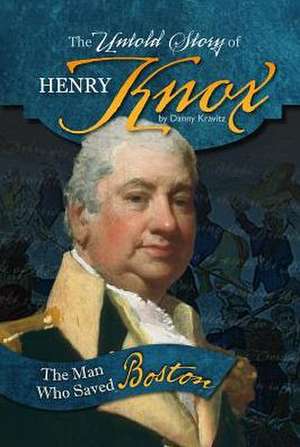 The Untold Story of Henry Knox: The Man Who Saved Boston de Danny Kravitz