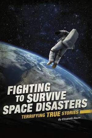 Fighting to Survive Space Disasters: Terrifying True Stories de Elizabeth Raum