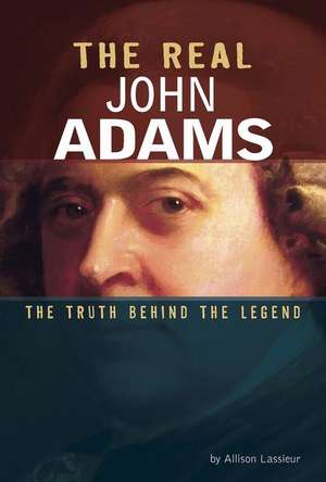 The Real John Adams: The Truth Behind the Legend de Allison Lassieur