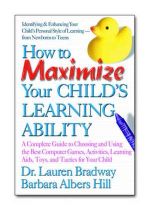 How to Maximize Your Child's Learning Ability: A Complete Guide to Choosing and Using the Best Computer Games, Activities, Learning AIDS, Toys, and Ta de Lauren Bradway