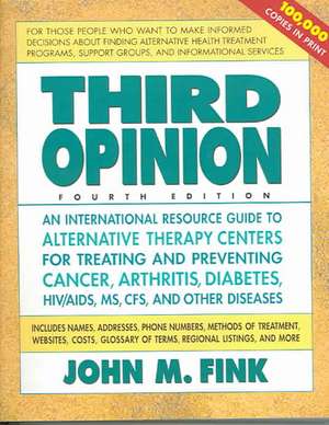 Third Opinion, Fourth Edition: An International Resource Guide to Alternative Therapy Centers for Treating and Preventing Cancer, Arthritis, Diabetes de John M. Fink