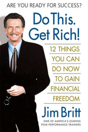 Do This, Get Rich!: Twelve Things You Can Do Now to Gain Financial Freedom de Jim Britt