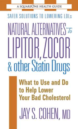 Natural Alternatives to Lipitor, Zocor & Other Statin Drugs: What to Use and Do to Help Lower Bad Cholesterol de Jay S. Cohen