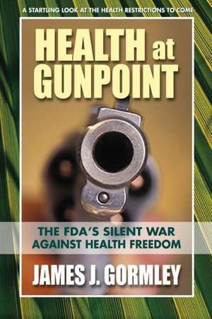 Health at Gunpoint: The FDA's Silent War Against Health Freedom de James J. Gormley