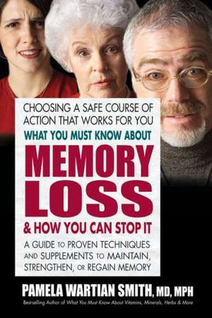 What You Must Know about Memory Loss & How You Can Stop It: A Guide to Proven Techniques and Supplements to Maintain, Strengthen, or Regain Memory de Pamela Wartian Smith