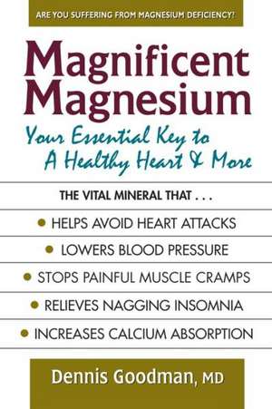 Magnificent Magnesium: Your Essential Key to a Healthy Heart & More de Dennis Goodman