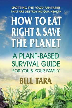 How to Eat Right & Save the Planet de Bill Tara