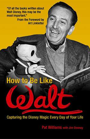 How to Be Like Walt: Capturing the Disney Magic Every Day of Your Life de Pat Williams