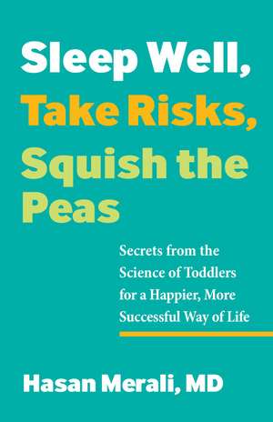 Sleep Well, Take Risks, Squish the Peas: Secrets from the Science of Toddlers for a Happier, More Successful Way of Life de Hasan Merali