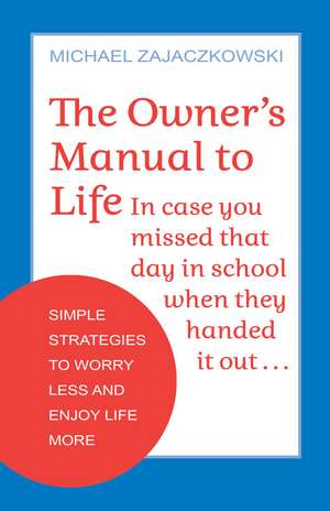 The Owner's Manual to Life: Simple Strategies to Worry Less and Enjoy Life More de Michael Zajaczkowski