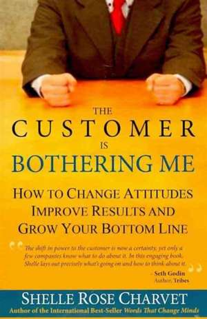 Customer is Bothering Me: How to Change Attitudes, Improve Results and Grow Your Bottom Line de SHELLE CHARVET