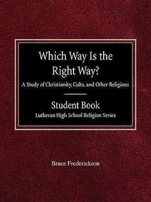 Which Way Is the Right Way? a Study of Christianity, Cults and Other Religions Student Book Lutheran High School Religion Series de Bruce Frederickson