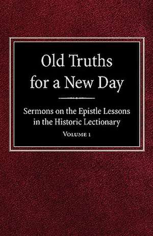 Old Truths for a New Day: Sermons on the Epistle Lessons in the Historic Lectionary Volume 1 de O. A. Geiseman