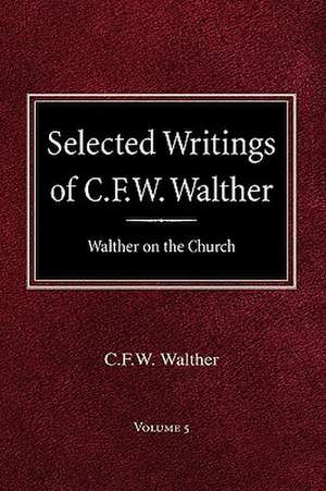 Selected Writings of C.F.W. Walther Volume 5 Walther on the Church de Carl Ferdinand Wilhelm Walther