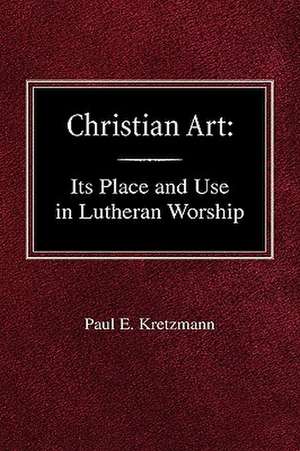 Christian Art: In the Place and in the Form of Lutheran Worship de Paul E. Kretzmann