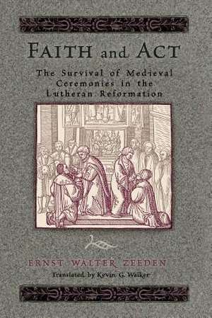 Faith & ACT: The Survival of Medieval Ceremonies in the Lutheran Reformation de Ernst Walter (Translator) Zeeden