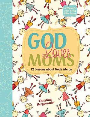 God Loves Moms: Twelve Lessons about God's Mercy de Christina Hergenrader