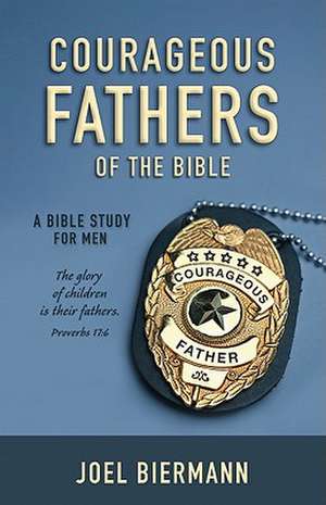 Courageous Fathers of the Bible: A Bible Study for Men de Joel Biermann