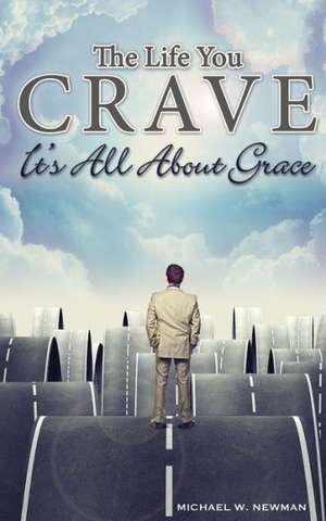 The Life You Crave: It's All about Grace de Michael W. Newman