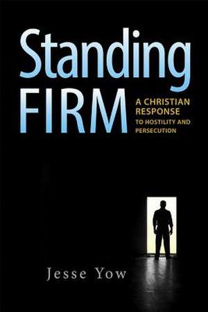 Standing Firm: A Christian Response to Hostility and Persecution de Jesse Yow