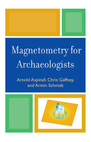 Magnetometry for Archaeologists de Arnold Aspinall