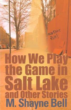 How We Play the Game in Salt Lake and Other Stories de M. Shayne Bell