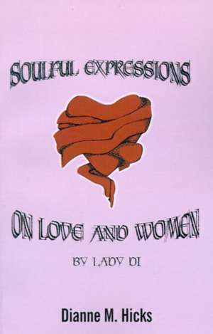 Soulful Expressions on Love and Women by Lady Di de Dianne M. Hicks