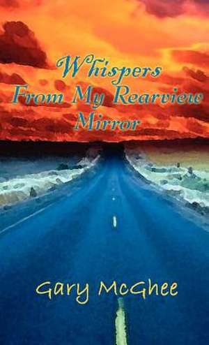 Whispers from My Rearview Mirror de Gary McGhee