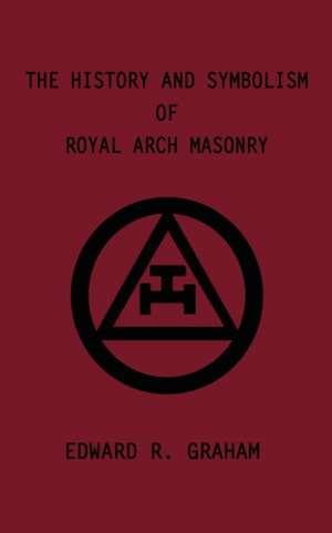 The History and Symbolism of Royal Arch Masonry de Edward R. Graham