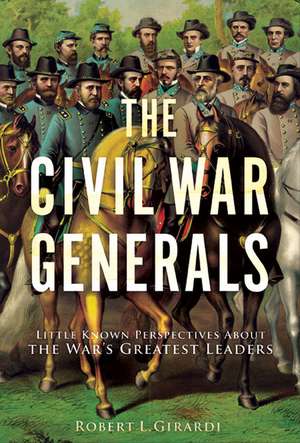 The Civil War Generals: Comrades, Peers, Rivals--In Their Own Words de Robert I. Girardi