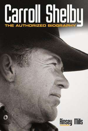 Carroll Shelby: The Authorized Biography de Rinsey Mills