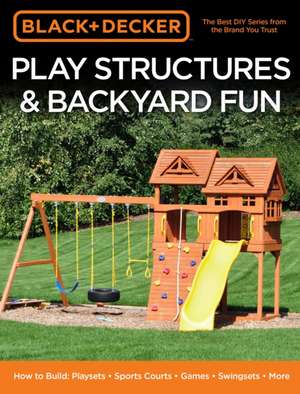 Black & Decker Play Structures & Backyard Fun de Editors of Cool Springs Press