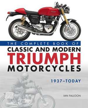 The Complete Book of Classic and Modern Triumph Motorcycles 1937-Today de Ian Falloon