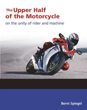 The Upper Half of the Motorcycle: On the Unity of Rider and Machine de Bernt Spiegel