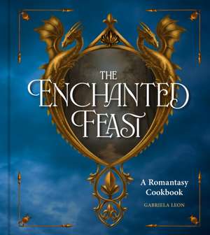The Enchanted Feast Cookbook de Gabriela Leon