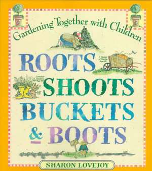 Roots Shoots Buckets & Boots: Gardening Together with Children de Sharon Lovejoy