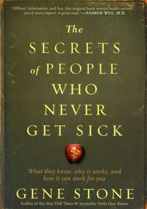 The Secrets of People Who Never Get Sick: What They Know, Why It Works, and How It Can Work for You de Gene Stone