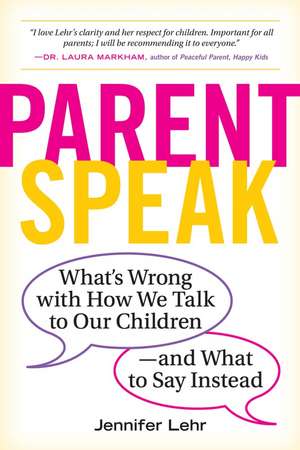 ParentSpeak: What's Wrong with How We Talk to Our Children--and What to Say Instead de Jennifer Lehr
