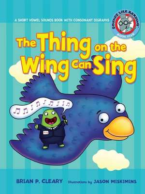 The Thing on the Wing Can Sing: A Short Vowel Sounds Book with Consonant Digraphs de Brian P. Cleary