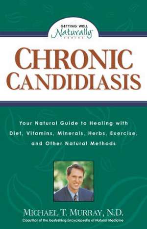 Chronic Candidiasis: Your Natural Guide to Healing with Diet, Vitamins, Minerals, Herbs, Exercise, an D Other Natural Methods de Michael T. Murray